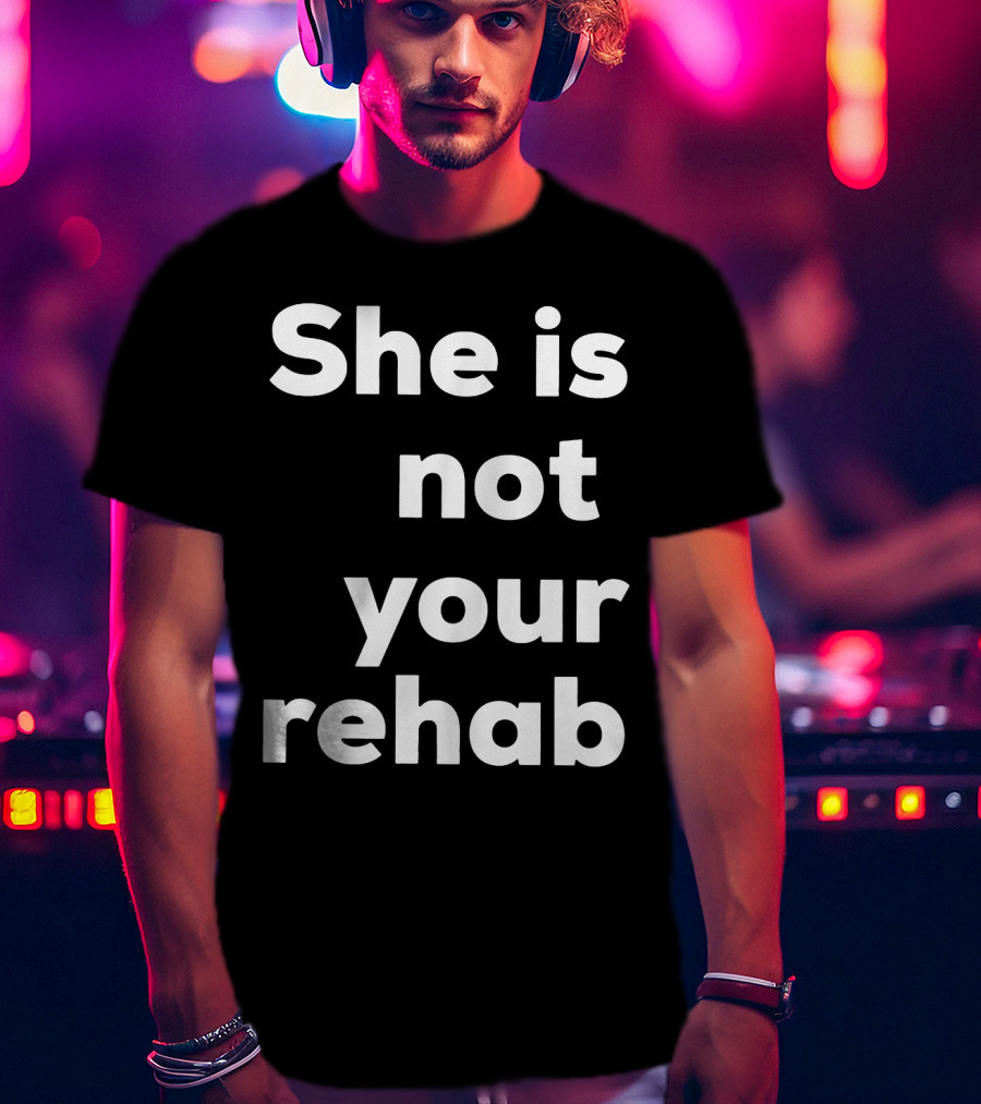 She Is Not Your Rehab T-Shirt