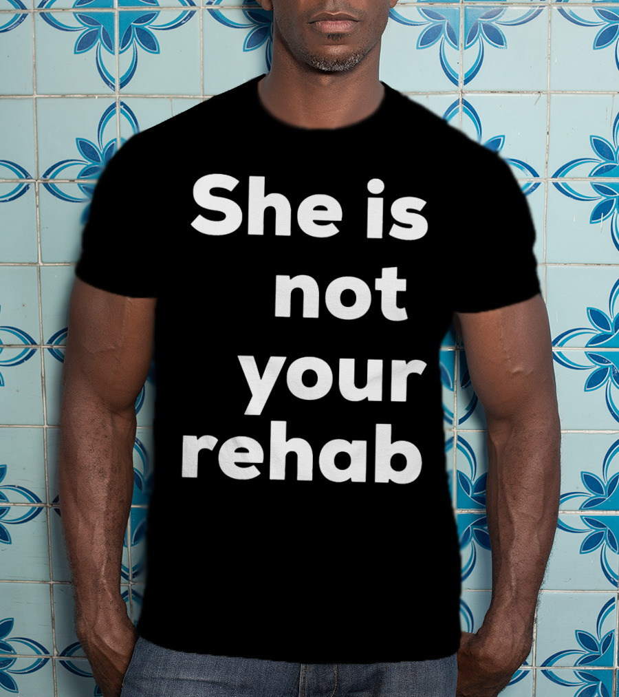 She Is Not Your Rehab T-Shirt