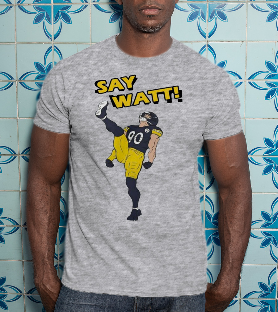 Say Watt Pittsburgh Steelers 90 Football T-Shirt