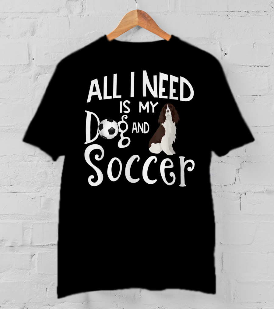 All I Need Is My Dog And Soccer English Springer Spaniel T-Shirt
