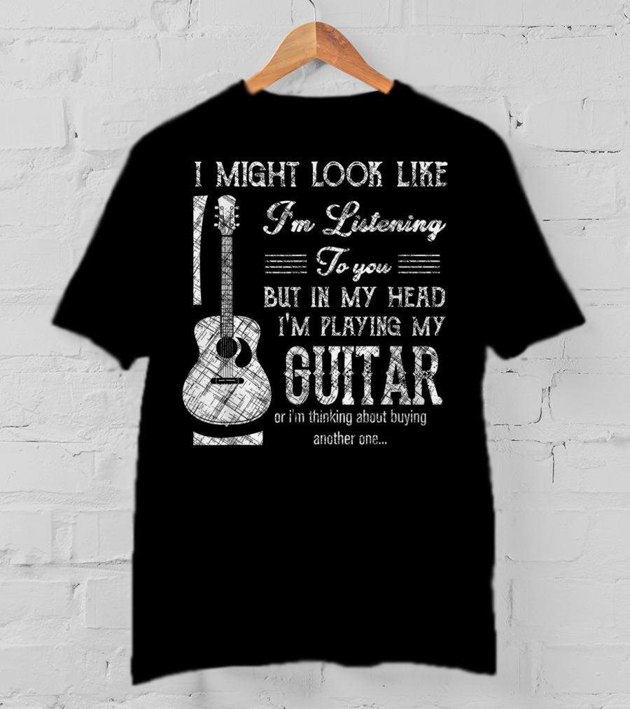 I Might Look Like I'm Listening But In My Head I'm Playing My Guitar T-Shirt
