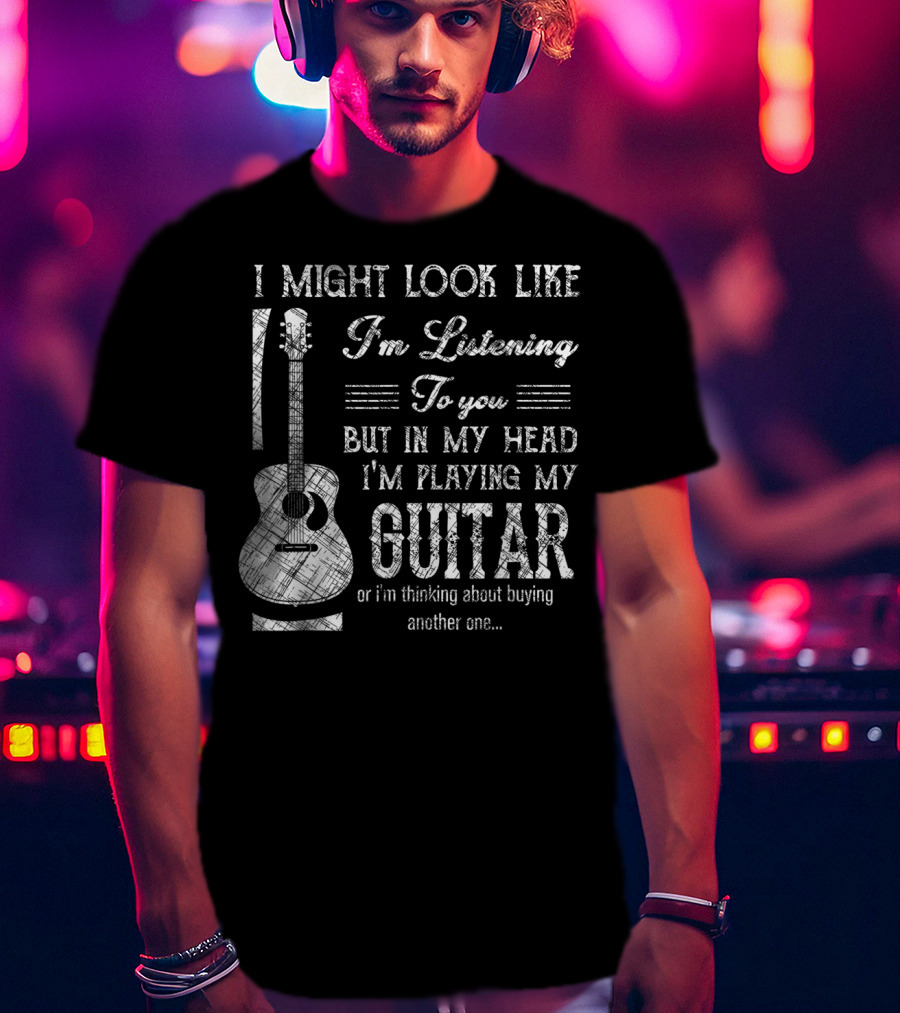 I Might Look Like I'm Listening But In My Head I'm Playing My Guitar T-Shirt