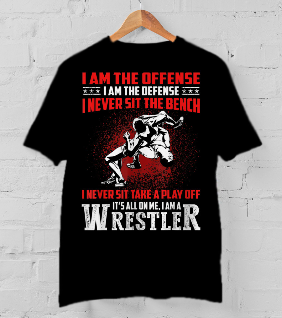 I Am The Offense I Am The Defense I Never Sit The Bench I Never Sit Take A Play Off It's All On Me I Am A Wrestler T-Shirt