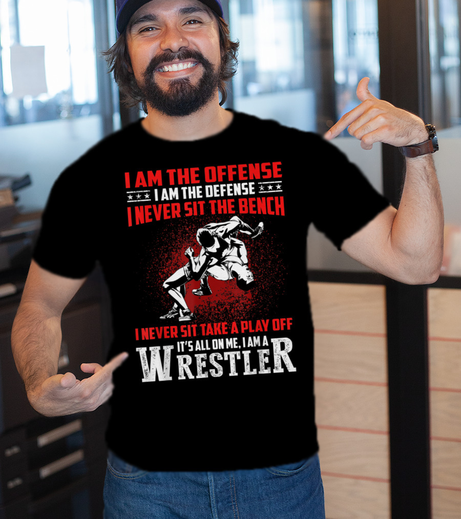 I Am The Offense I Am The Defense I Never Sit The Bench I Never Sit Take A Play Off It's All On Me I Am A Wrestler T-Shirt