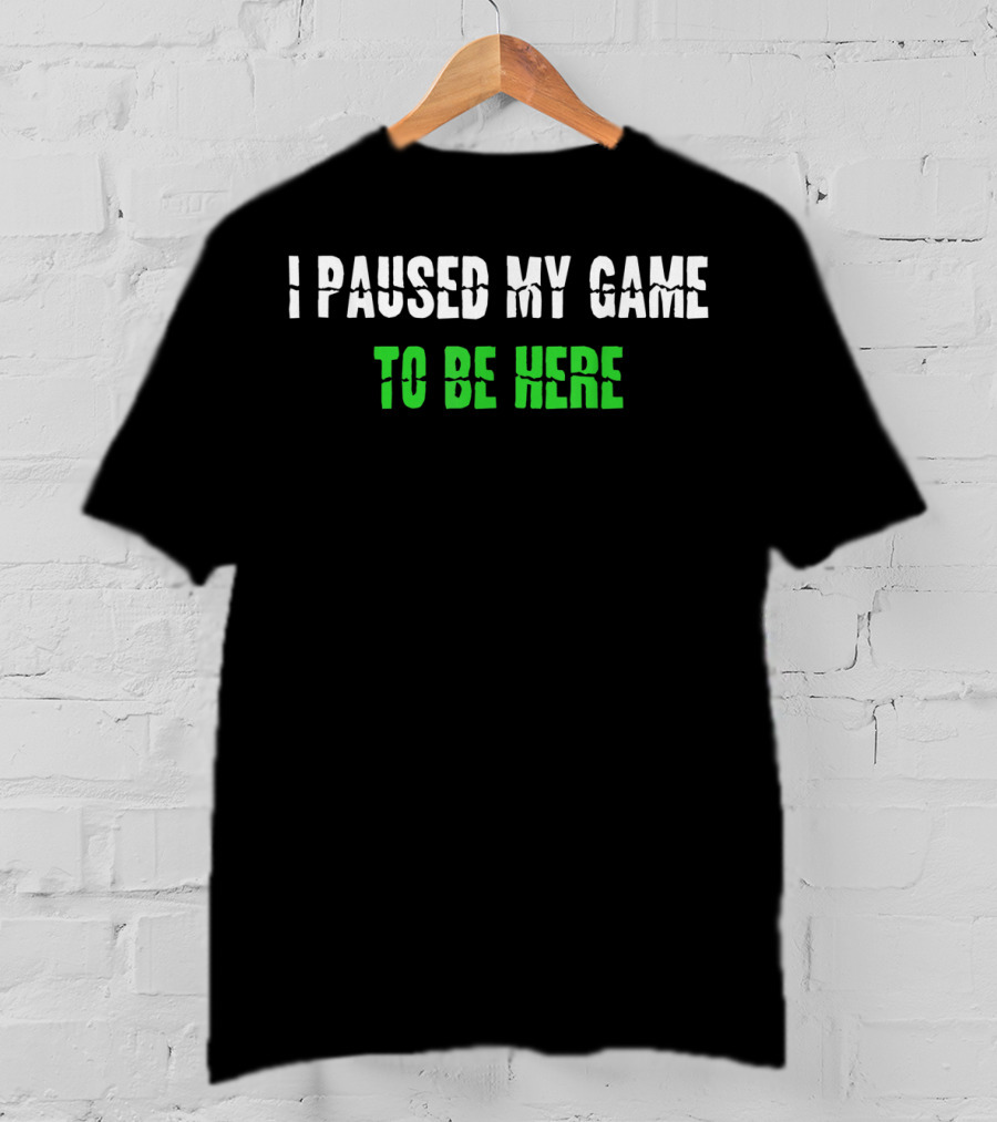 I Paused My Game To Be Here Gaming Humor T-Shirt