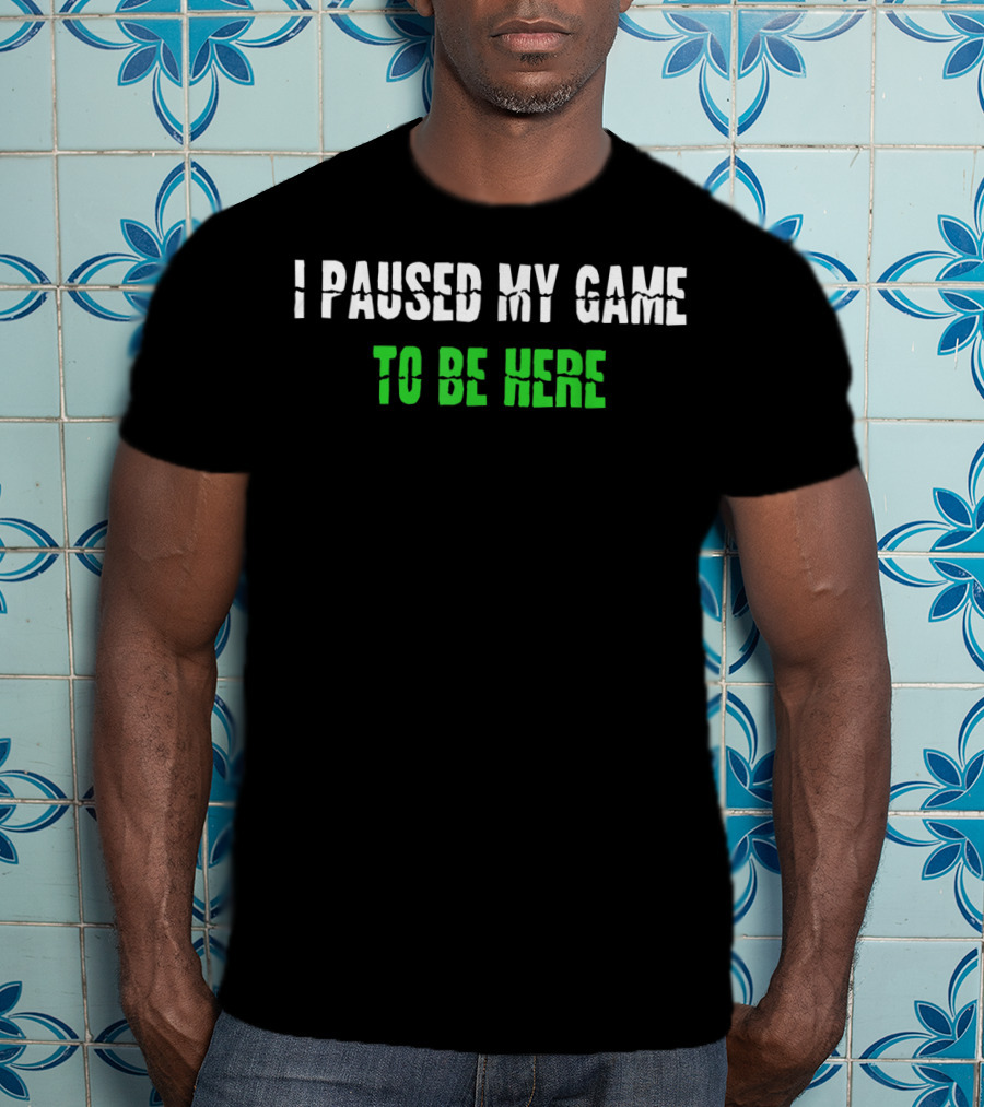 I Paused My Game To Be Here Gaming Humor T-Shirt
