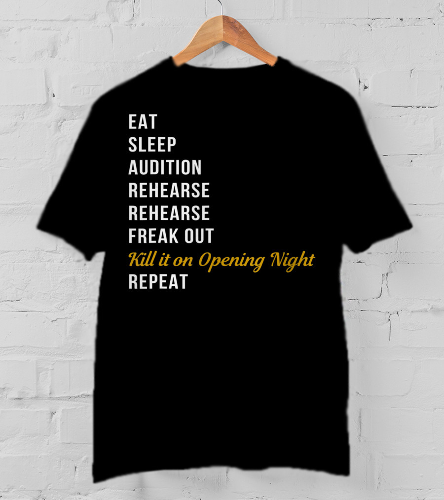 Eat Sleep Audition Rehearse Rehearse Freak Out Kill It On Opening Night Repeat T-Shirt