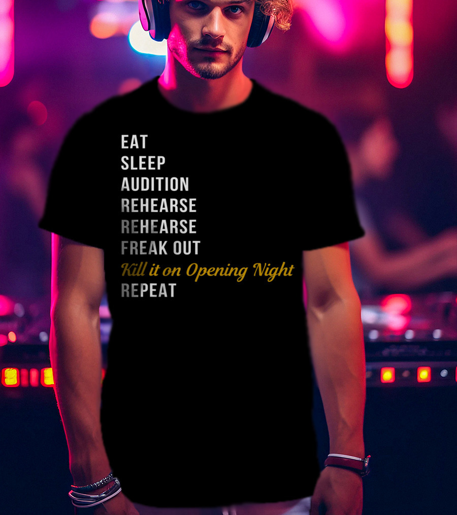 Eat Sleep Audition Rehearse Rehearse Freak Out Kill It On Opening Night Repeat T-Shirt