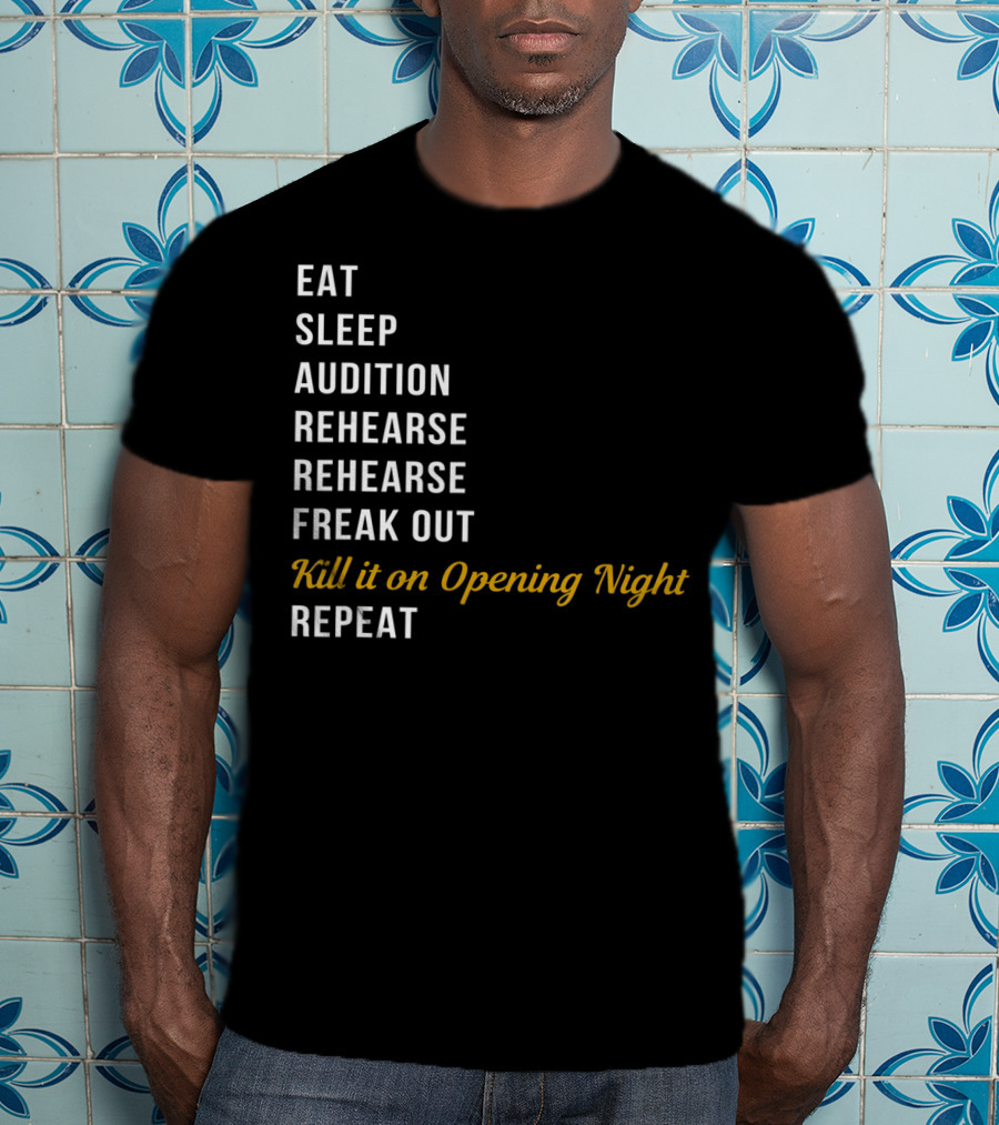 Eat Sleep Audition Rehearse Rehearse Freak Out Kill It On Opening Night Repeat T-Shirt