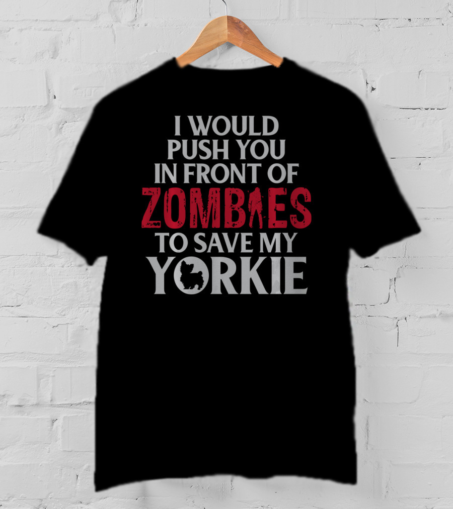 I Would Push You In Front Of Zombies To Save My Yorkie T-Shirt