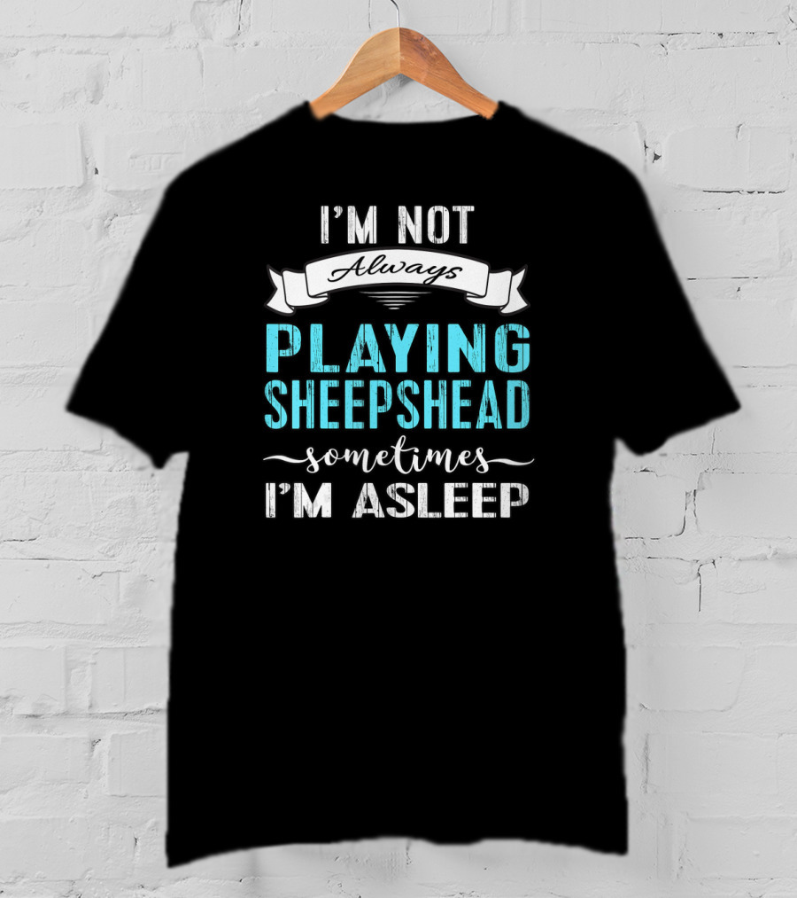 I'm Not Always Playing Sheepshead Sometimes I'm Asleep T-Shirt