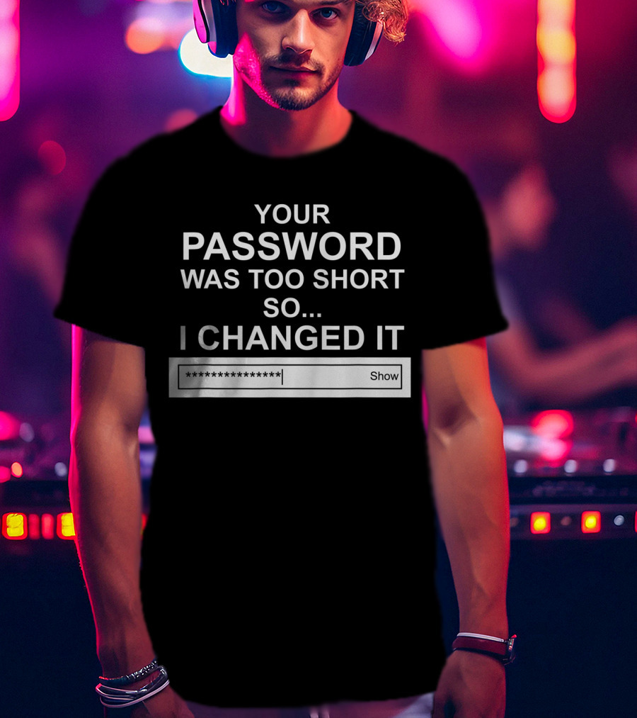 Your Password Was Too Short So I Changed It Computer Hacker Show T-Shirt