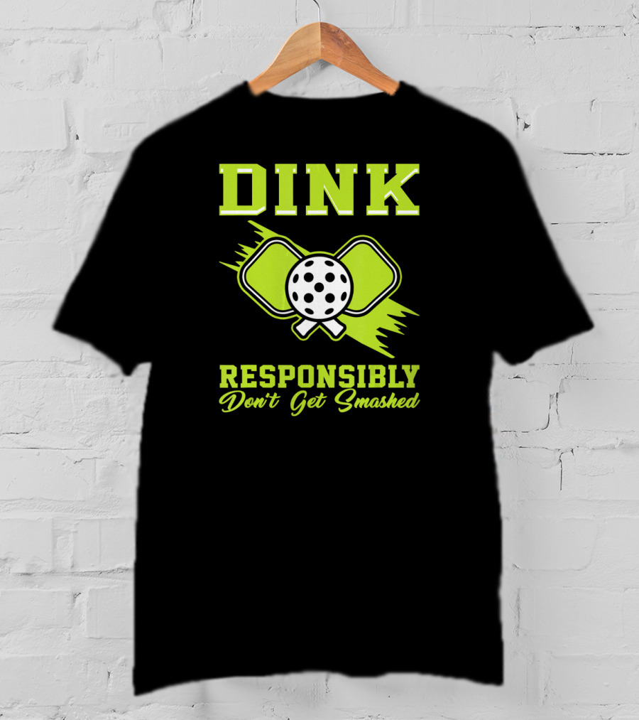 Dink Responsibly Don't Get Smashed Pickleball Paddle T-Shirt