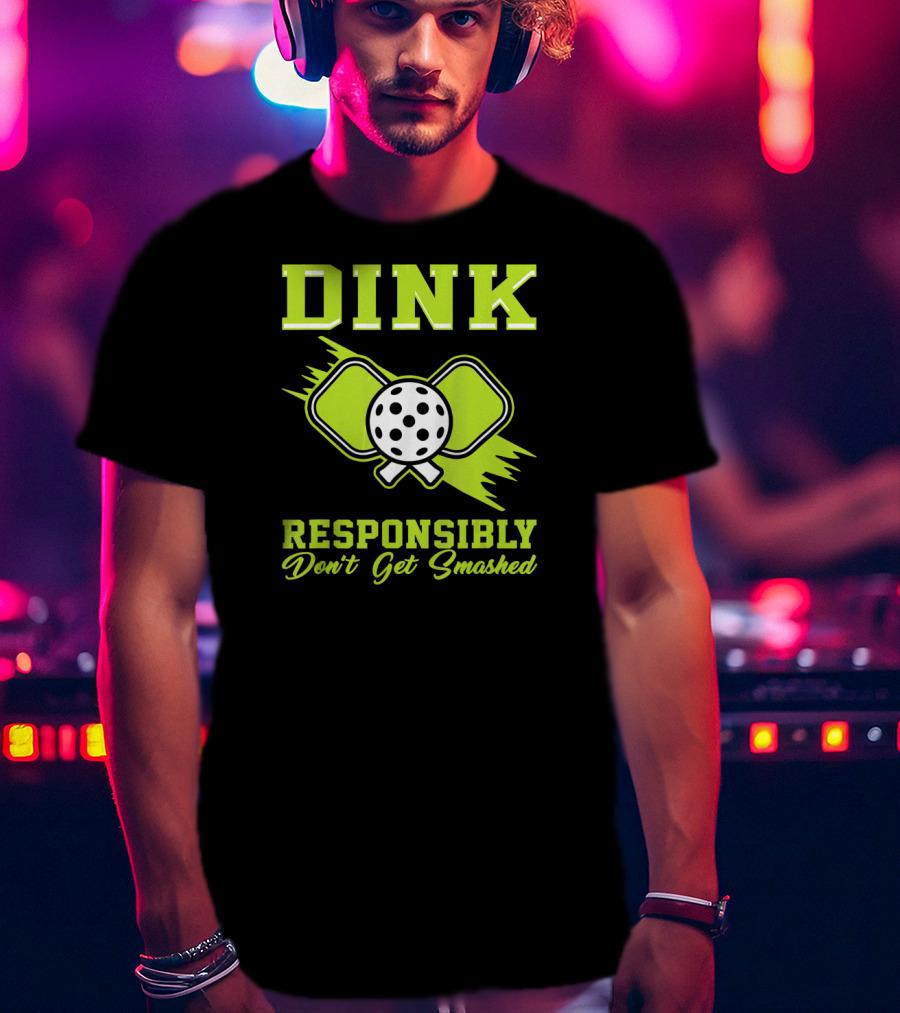 Dink Responsibly Don't Get Smashed Pickleball Paddle T-Shirt