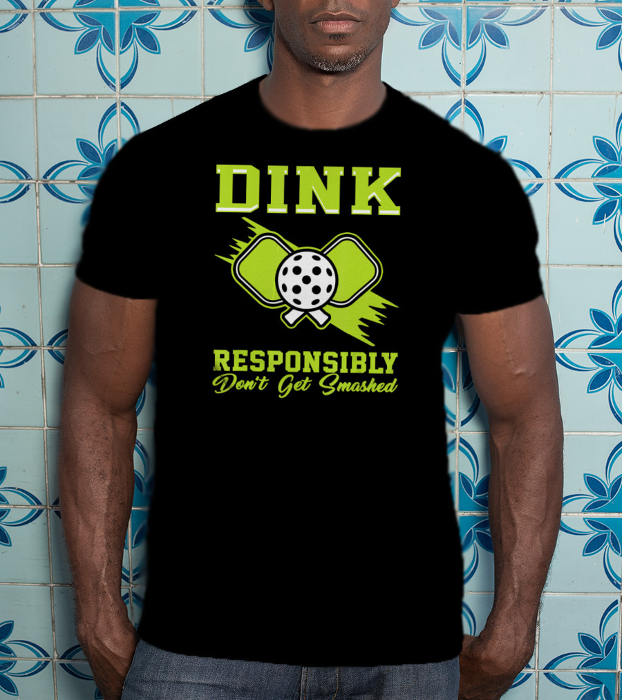 Dink Responsibly Don't Get Smashed Pickleball Paddle T-Shirt