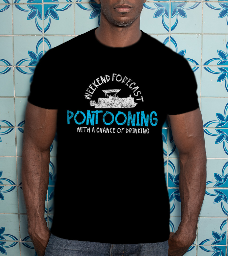 Weekend Forecast Pontooning With A Chance Of Drinking T-Shirt