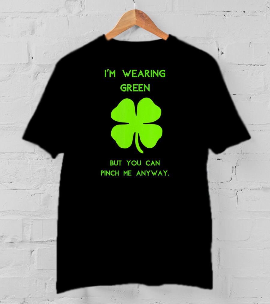 I'm Wearing Green But You Can Pinch Me Anyway Four-Leaf Clover T-Shirt