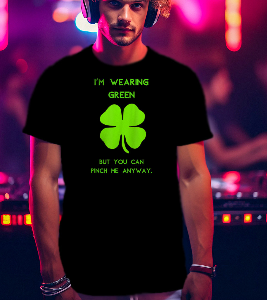 I'm Wearing Green But You Can Pinch Me Anyway Four-Leaf Clover T-Shirt