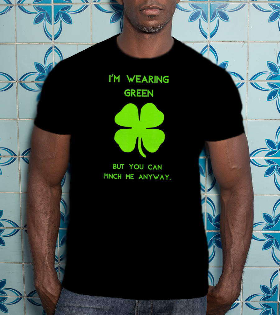 I'm Wearing Green But You Can Pinch Me Anyway Four-Leaf Clover T-Shirt