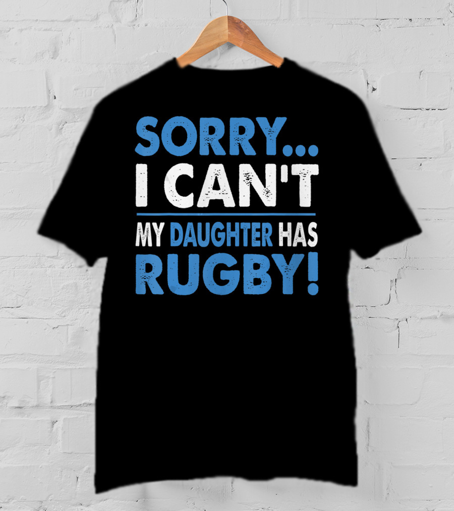 Sorry I Can't My Daughter Has Rugby T-Shirt