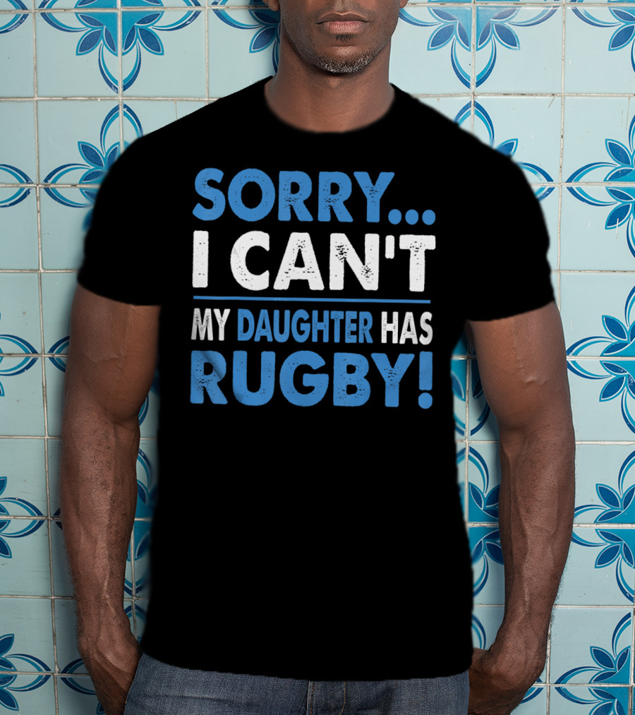 Sorry I Can't My Daughter Has Rugby T-Shirt