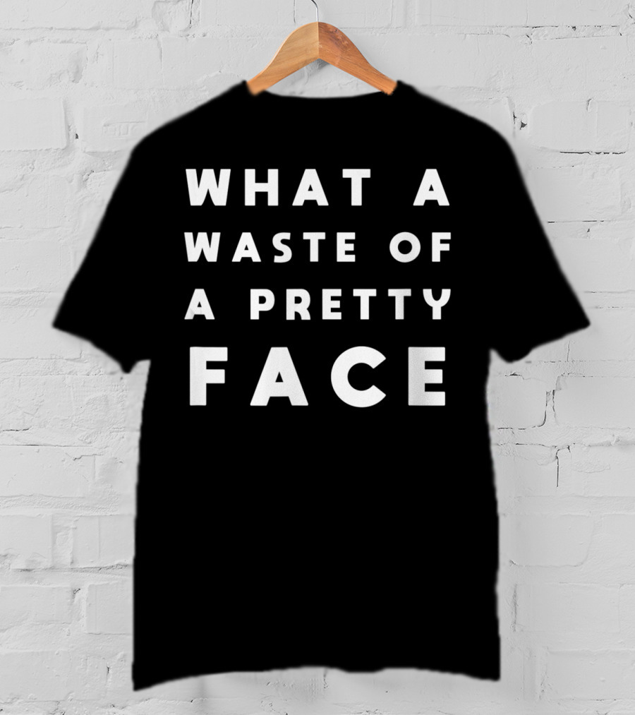 What A Waste Of A Pretty Face T-Shirt