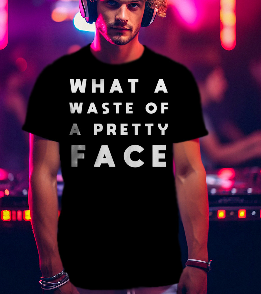 What A Waste Of A Pretty Face T-Shirt