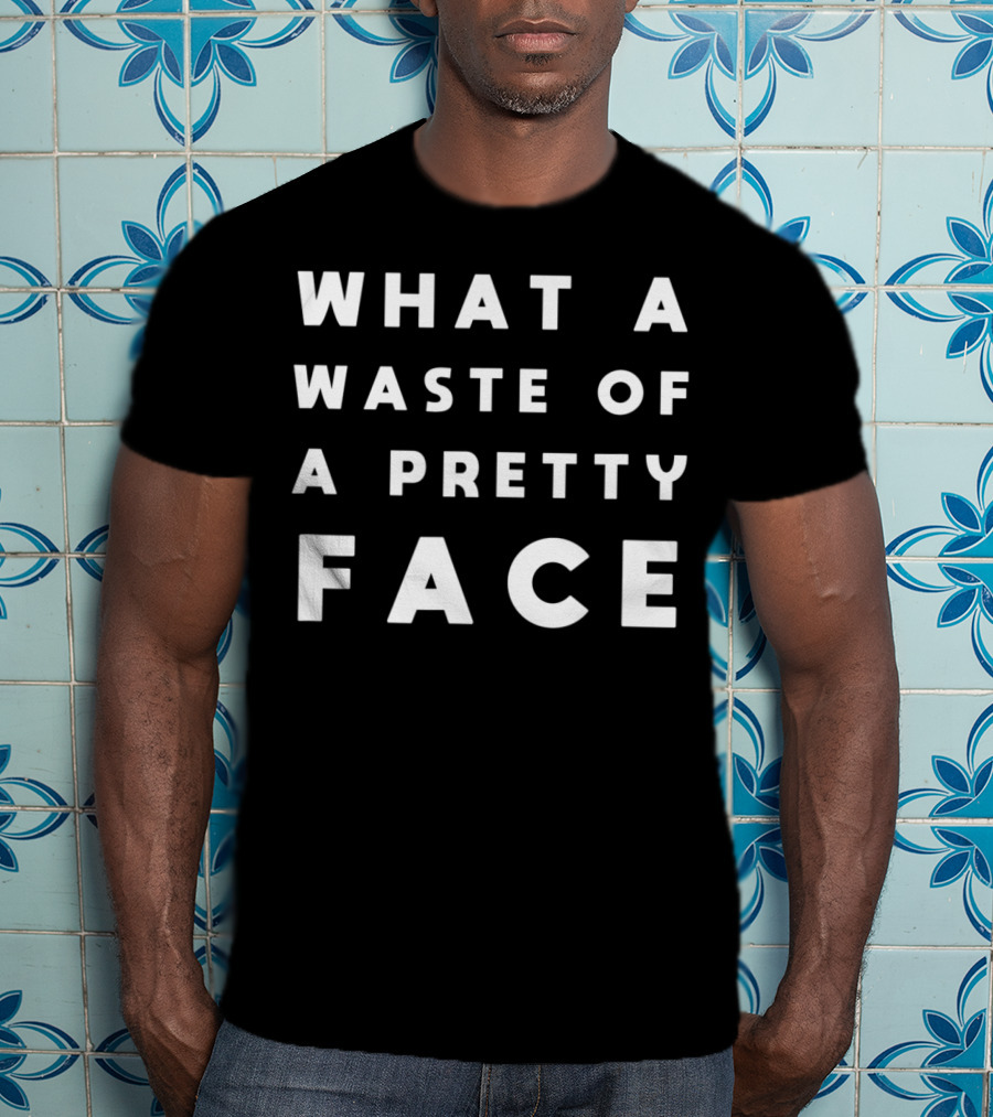 What A Waste Of A Pretty Face T-Shirt