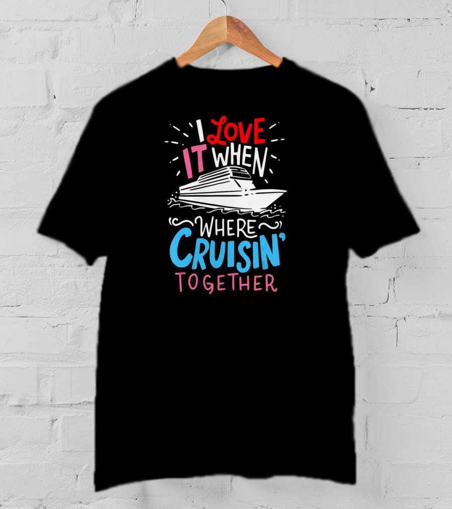 I Love It When We're Cruisin' Together Vacation Ship Trip T-Shirt