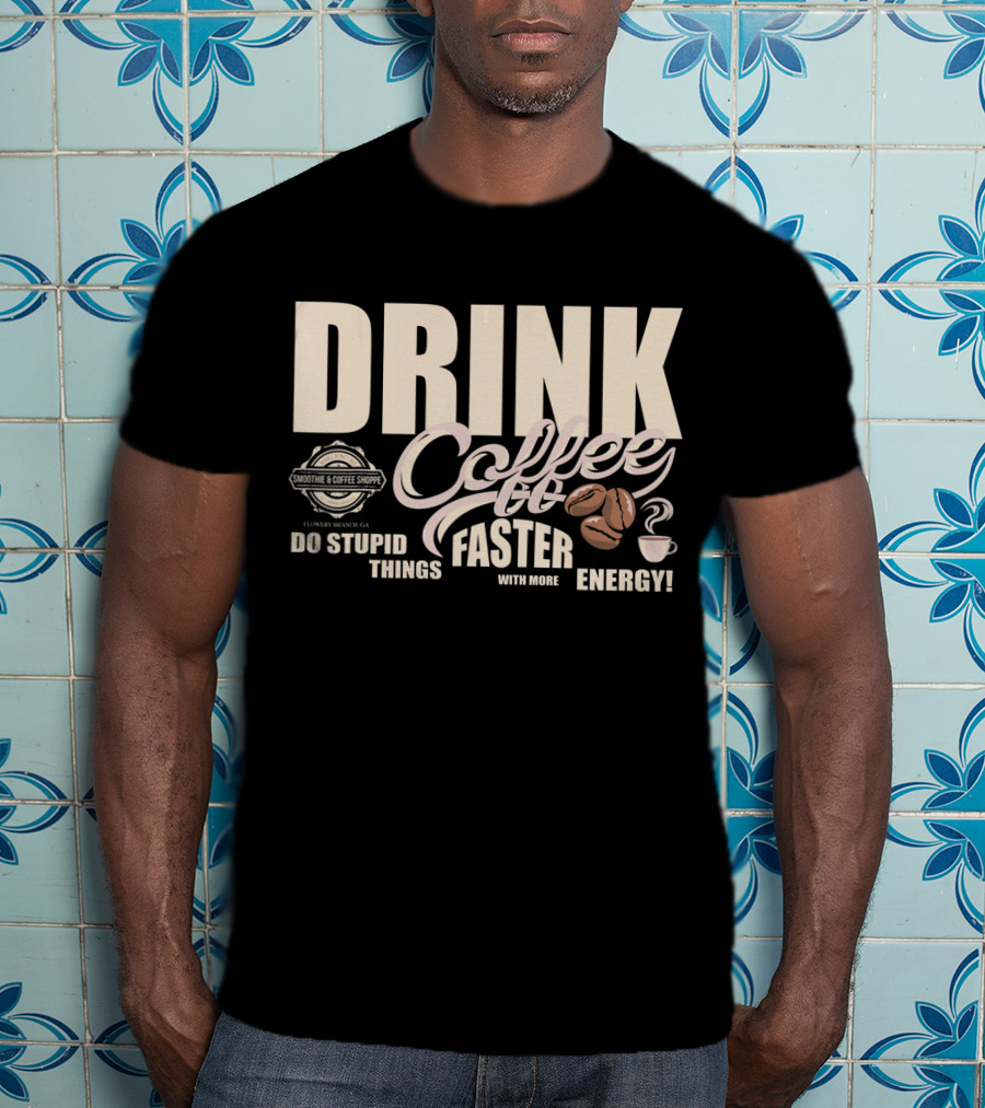 Drink Coffee Faster With More Energy Do Stupid Things Smoothie And Coffee Shoppe T-Shirt