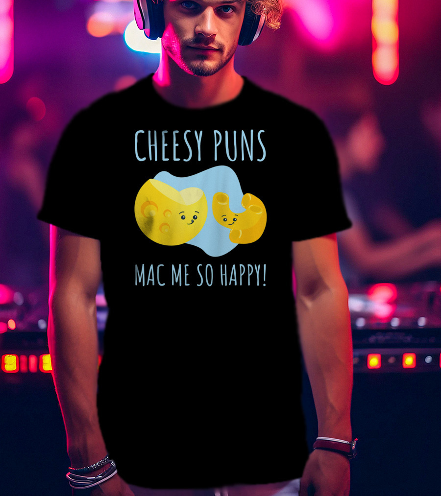 Cheesy Puns Mac Me So Happy Mac Cheese Pun Funny Cheesy T-Shirt