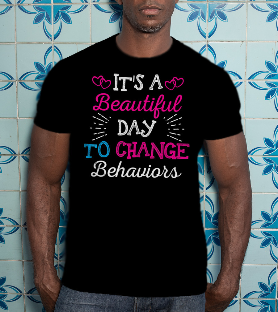 It's A Beautiful Day To Change Behaviors Hearts And Text T-Shirt