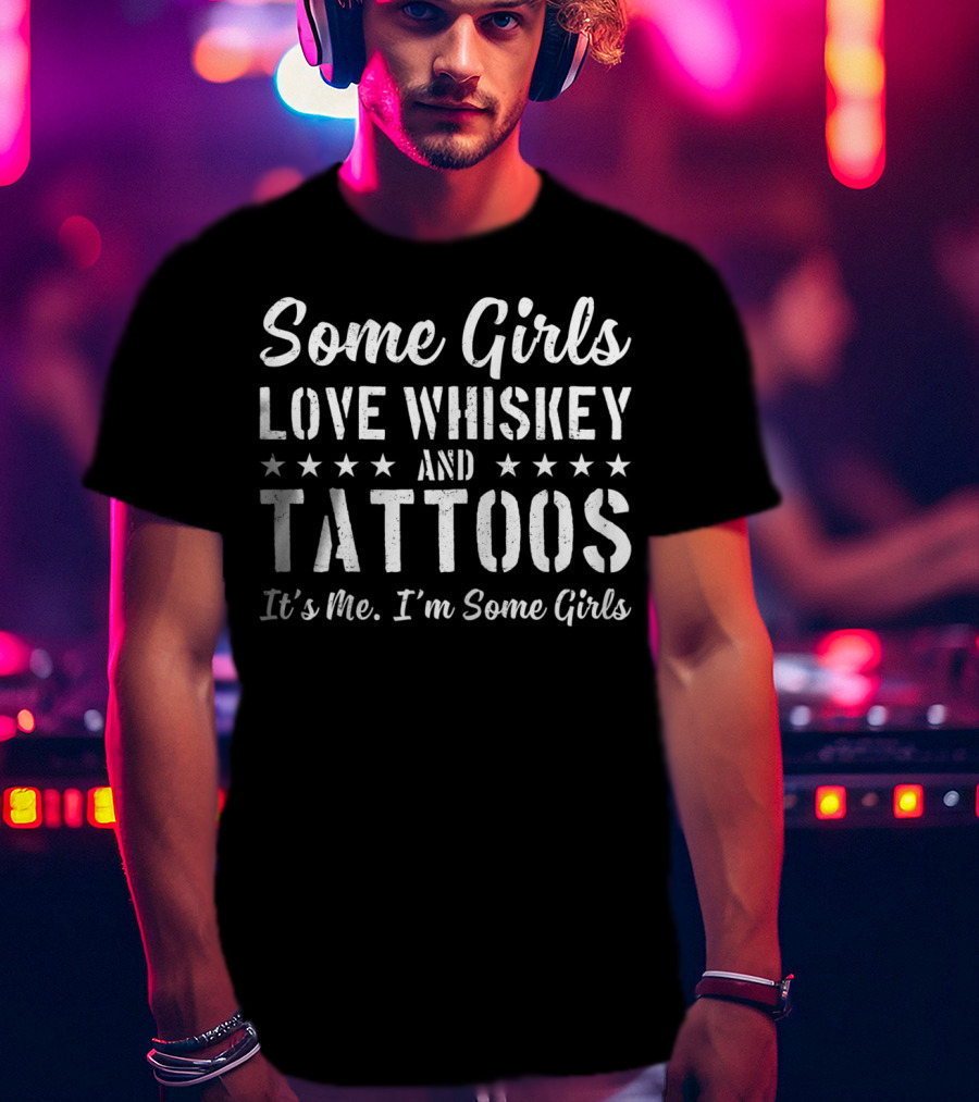 Some Girls Love Whiskey And Tattoos It's Me I'm Some Girls T-Shirt
