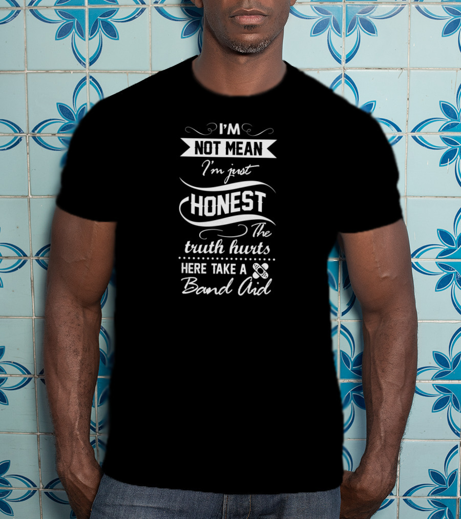 I'm Not Mean I'm Just Honest The Truth Hurts Here Take A Band Aid T-Shirt
