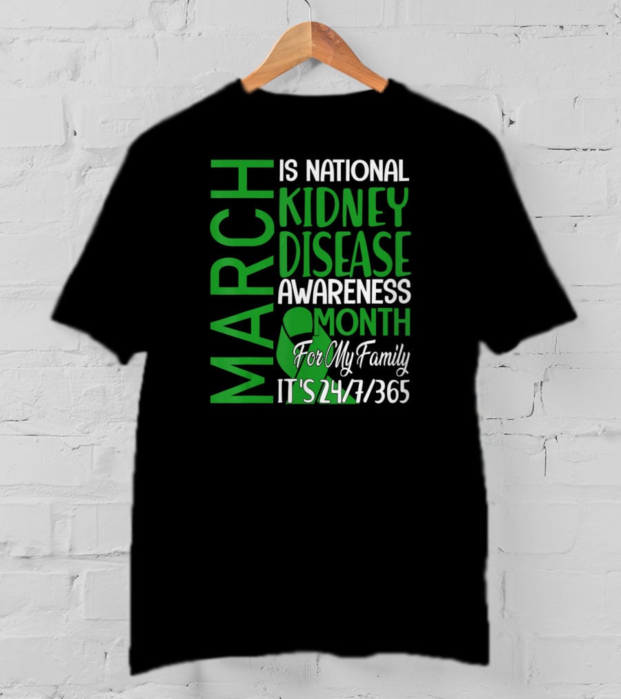 March Is National Kidney Disease Awareness Month For My Family It's 24/7/365 T-Shirt
