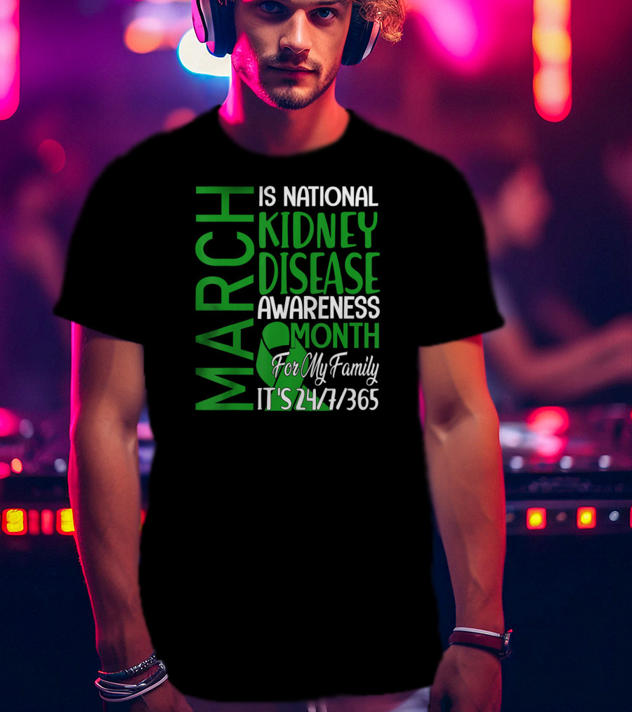 March Is National Kidney Disease Awareness Month For My Family It's 24/7/365 T-Shirt