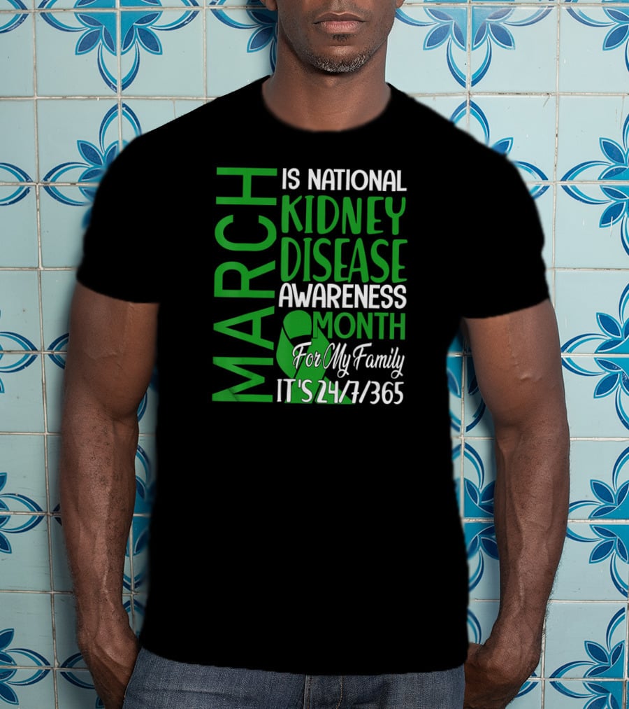 March Is National Kidney Disease Awareness Month For My Family It's 24/7/365 T-Shirt