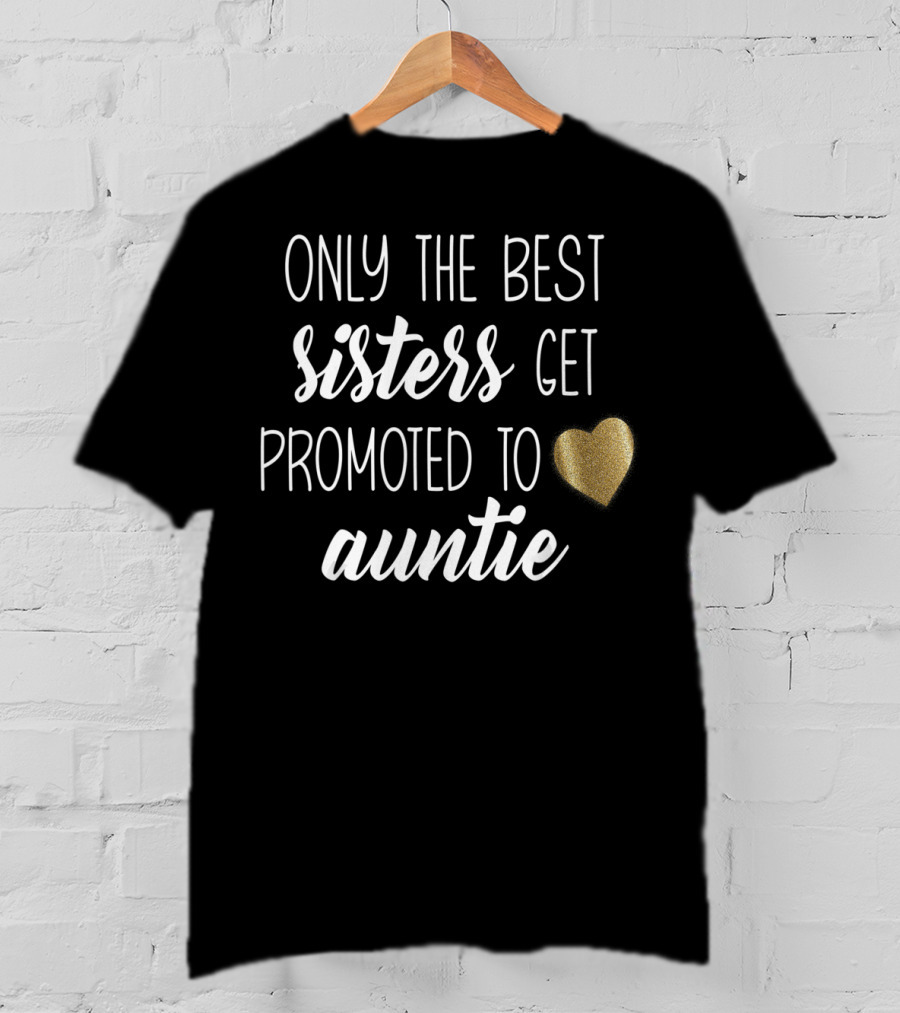 Only The Best Sisters Get Promoted To Auntie T-Shirt
