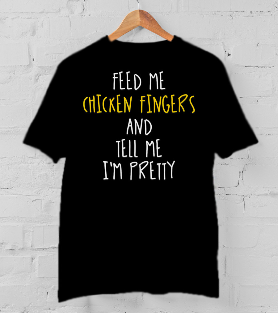 Feed Me Chicken Fingers And Tell Me I'm Pretty T-Shirt