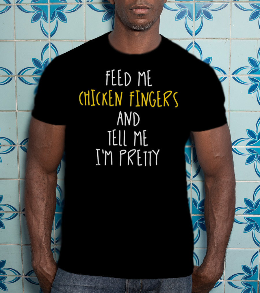 Feed Me Chicken Fingers And Tell Me I'm Pretty T-Shirt