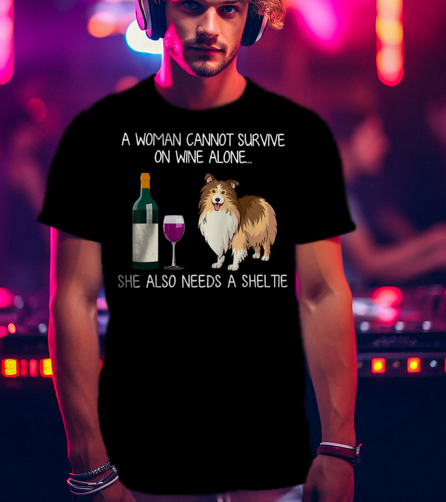 A Woman Cannot Survive On Wine Alone She Also Needs A Sheltie T-Shirt