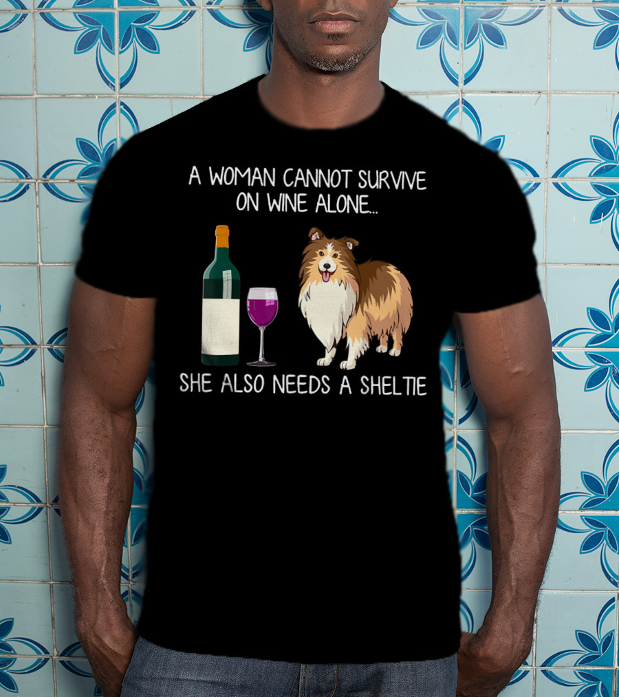 A Woman Cannot Survive On Wine Alone She Also Needs A Sheltie T-Shirt