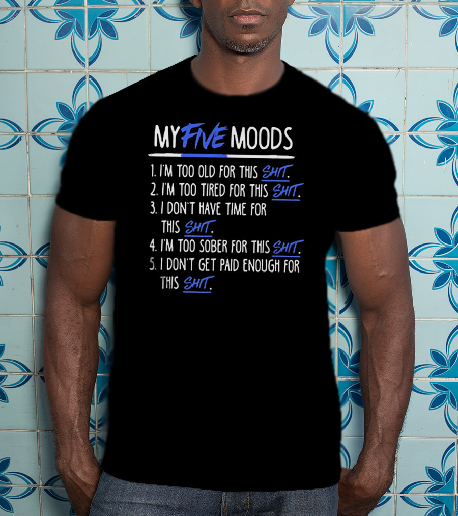My Five Moods I'm Too Old For This Shit I'm Too Tired For This Shit I Don't Have Time For This Shit I'm Too Sober For This Shit I Don't Get Paid Enough For This Shit T-Shirt