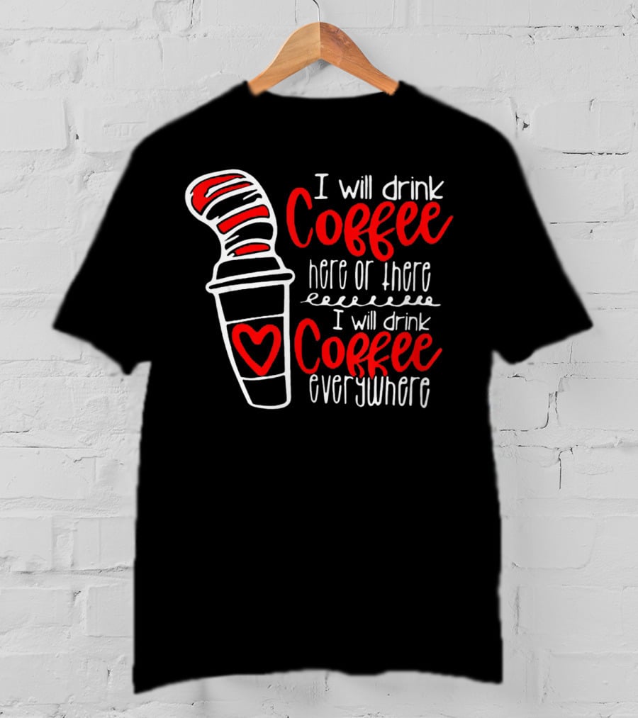 I Will Drink Coffee Here Or There I Will Drink Coffee Everywhere T-Shirt