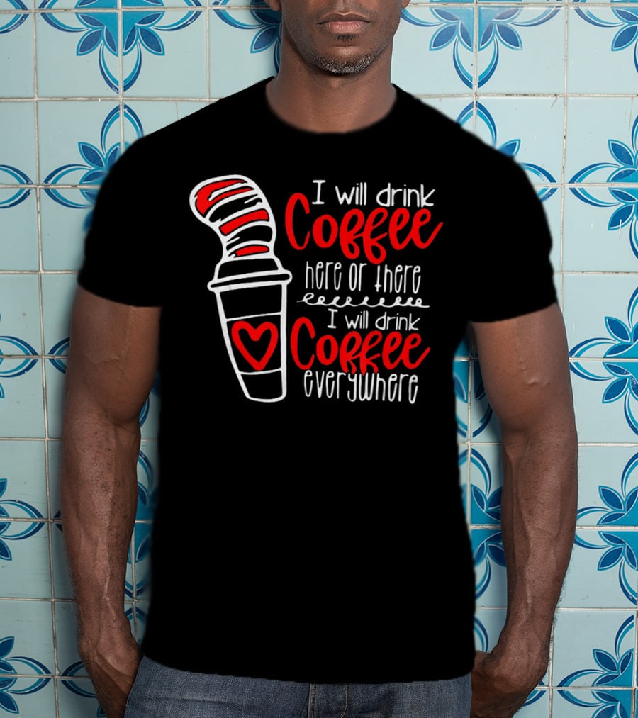 I Will Drink Coffee Here Or There I Will Drink Coffee Everywhere T-Shirt