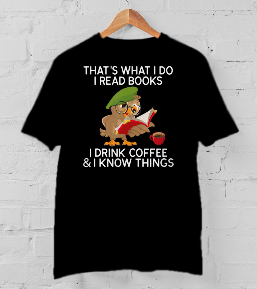 That's What I Do I Read Books I Drink Coffee And I Know Things Owl T-Shirt