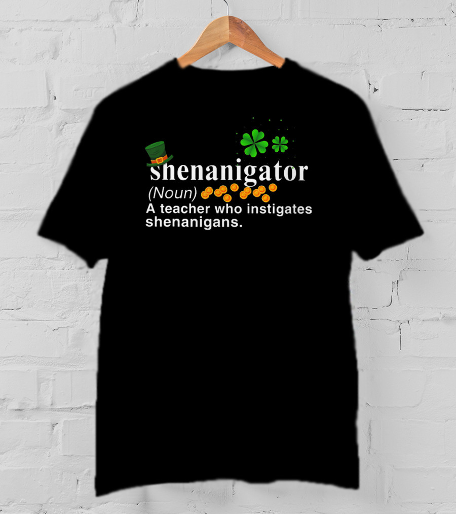 Shenanigator Noun A Teacher Who Instigates Shenanigans St Patrick's Day Hat Shamrock Coins T-Shirt