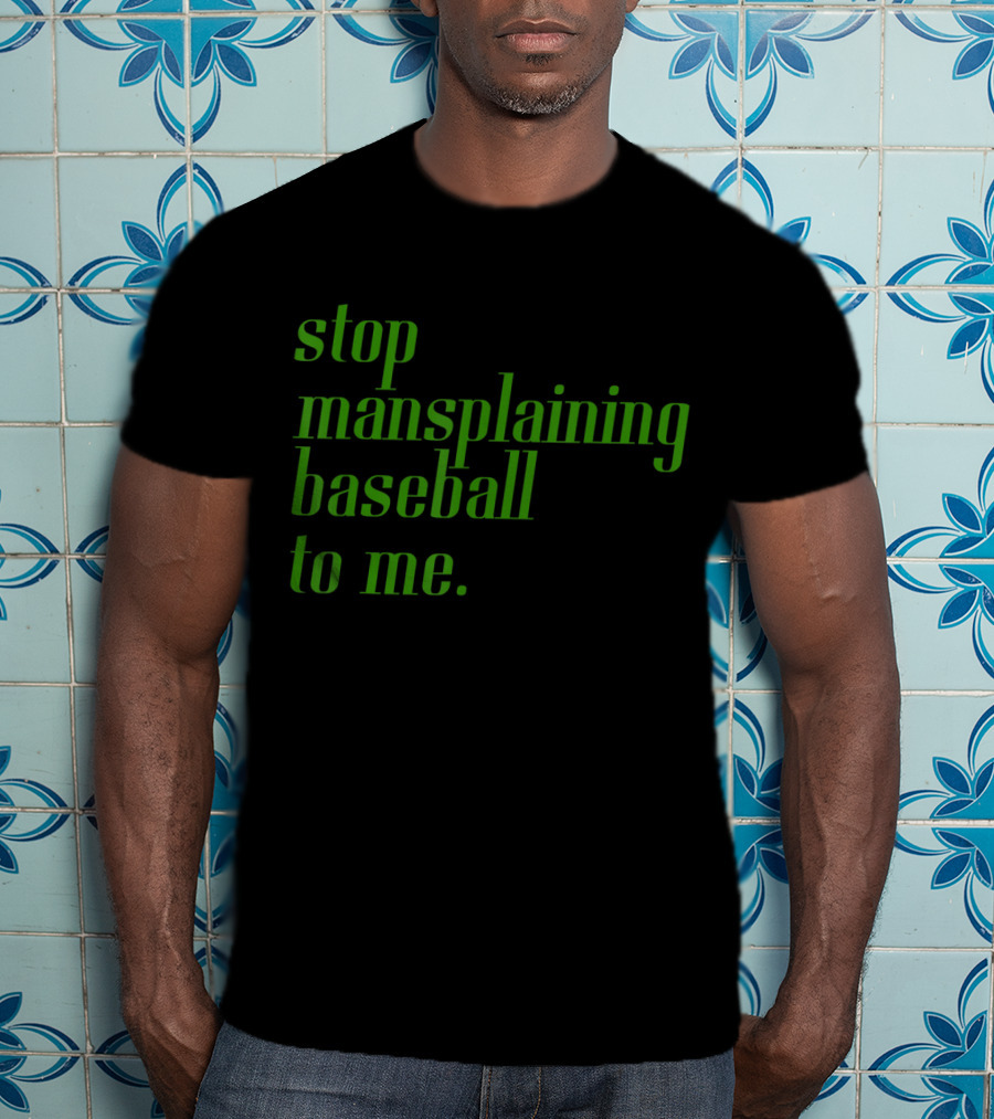 Stop Mansplaining Baseball To Me Green Text T-Shirt
