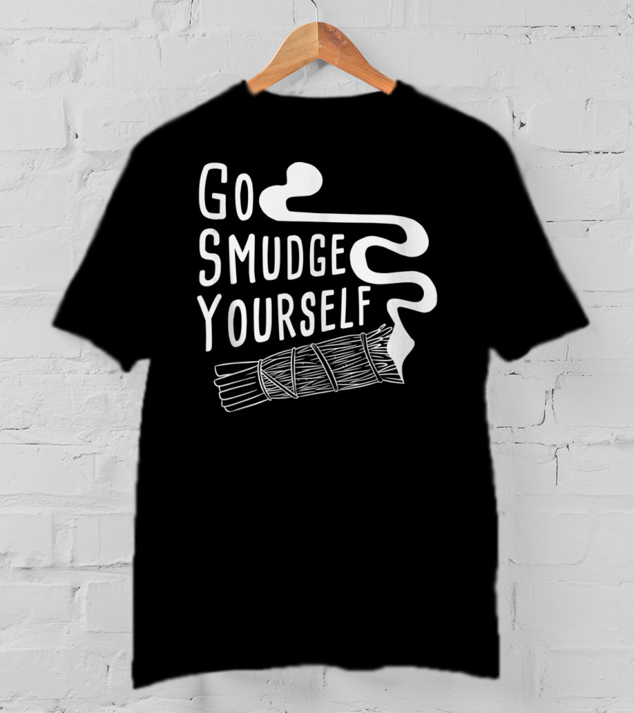 Go Smudge Yourself Cleansing Aura Sage Stick Smudging Smoke T-Shirt