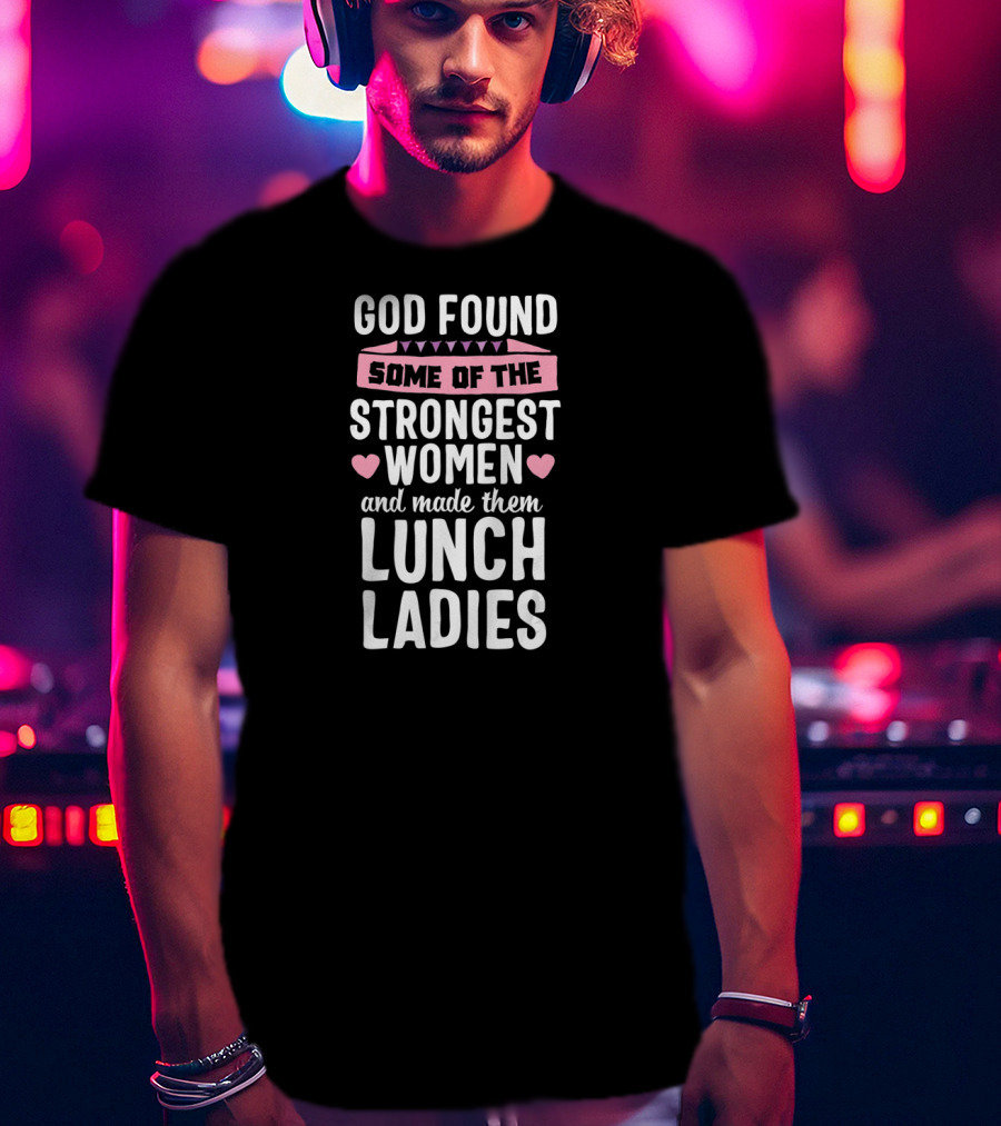 God Found Some Of The Strongest Women And Made Them Lunch Ladies T-Shirt
